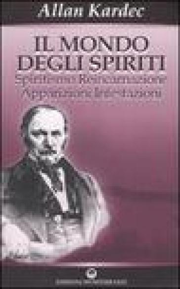 Il mondo degli spiriti. Spiritismo, reincarnazione, apparizioni, infestazioni - Allan Kardec