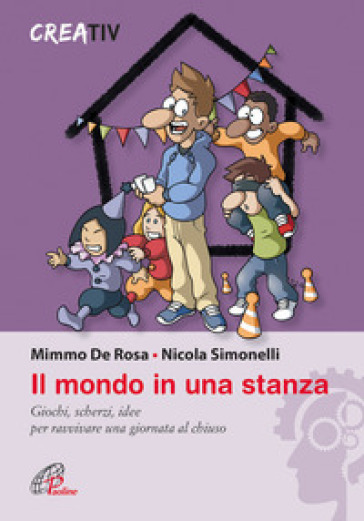 Il mondo in una stanza. Giochi, scherzi, idee per ravvivare una giornata al chiuso - Mimmo De Rosa - Nicola Simonelli - Creativ