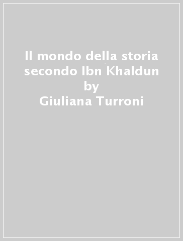 Il mondo della storia secondo Ibn Khaldun - Giuliana Turroni