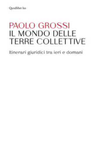 Il mondo delle terre collettive. Itinerari giuridici tra ieri e domani - Paolo Grossi