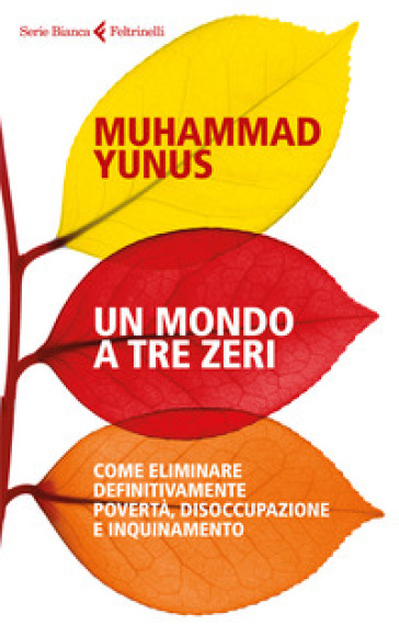 Un mondo a tre zeri. Come eliminare definitivamente povertà, disoccupazione e inquinamento - Muhammad Yunus