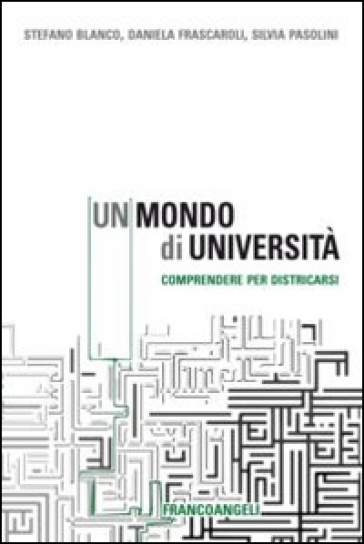 Un mondo di università. Comprendere per districarsi - Stefano Blanco - Daniela Frascaroli - Silvia Pasolini