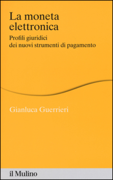 La moneta elettronica. Profili giuridici dei nuovi strumenti di pagamento - Gianluca Guerrieri