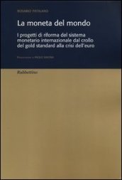 La moneta del mondo. I progetti di riforma del sistema monetario internazionale dal crollo del gold standard alla crisi dell euro