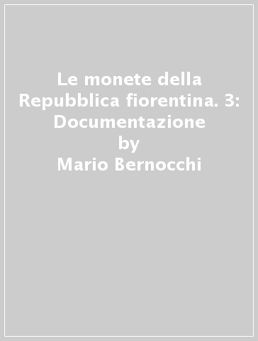 Le monete della Repubblica fiorentina. 3: Documentazione - Mario Bernocchi