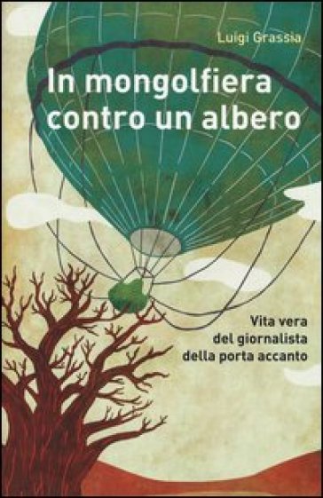 In mongolfiera contro un albero. Vita vera del giornalista della porta accanto - Luigi Grassia