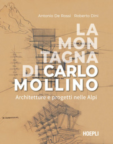 La montagna di Carlo Mollino. Architetture e progetti nelle Alpi - Antonio De Rossi - Roberto Dini
