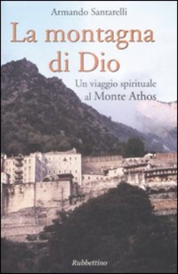 La montagna di Dio. Un viaggio spirituale al Monte Athos - Armando Santarelli