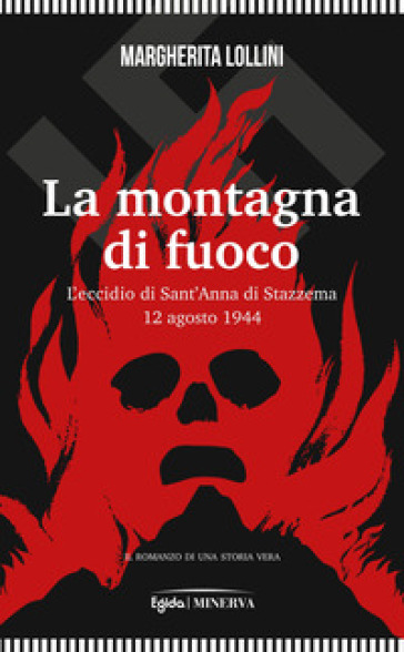 La montagna di fuoco. L'eccidio di Sant'Anna di Stazzema 12 agosto 1944 - Margherita Lollini