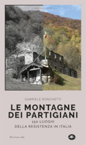 Le montagne dei partigiani. 150 luoghi della resistenza in Italia