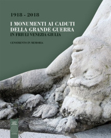 I monumenti ai caduti della Grande Guerra in Friuli Venezia Giulia. Censimento in memoria (1918-2018)