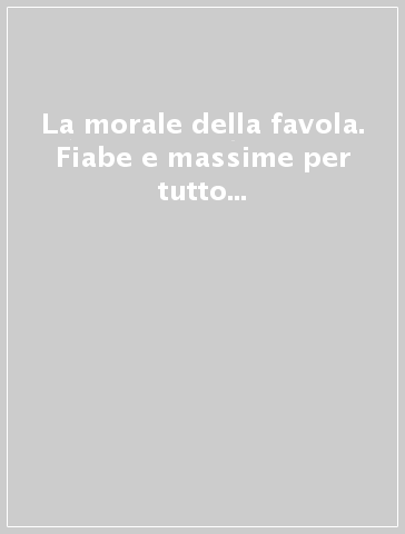 La morale della favola. Fiabe e massime per tutto l'anno e per tutte le occasioni