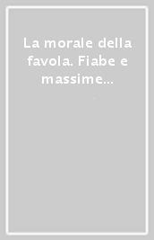 La morale della favola. Fiabe e massime per tutto l