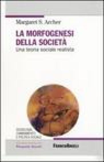 La morfogenesi della società. Una teoria sociale realista - Margaret S. Archer