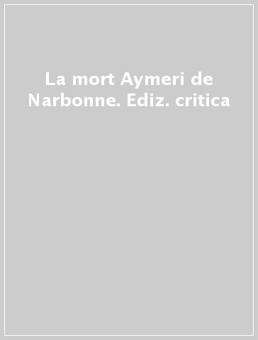 La mort Aymeri de Narbonne. Ediz. critica