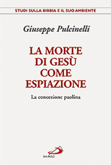 La morte di Gesù come espiazione. La concezione paolina - Giuseppe Pulcinelli