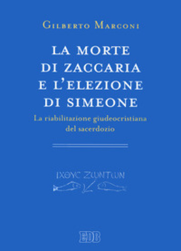 La morte di Zaccaria e l'elezione di Simeone. La riabilitazione giudeocristiana del sacerd...