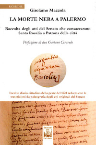 La morte nera a Palermo. Raccolta degli atti del Senato che consacrarono Santa Rosalia a Patrona della città - Girolamo Mazzola | 