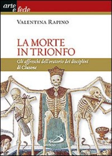 La morte in trionfo. Gli affreschi dell'oratorio dei disciplini di Clusone - Valentina Rapino