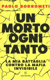 Un morto ogni tanto. La mia battaglia contro la mafia invisibile