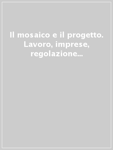 Il mosaico e il progetto. Lavoro, imprese, regolazione nei distretti industriali della Toscana