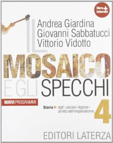 Il mosaico e gli specchi. Con materiali per il docente. Per le Scuole superiori. Con espansione online. Vol. 4: Storia. Dall'Ancien régime all'etá dell'imperialismo - Andrea Giardina - Giovanni Sabbatucci - Vittorio Vidotto