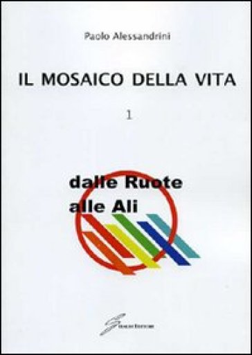 Il mosaico della vita. Vol. 1: Dalle ruote alle ali - Paolo Alessandrini