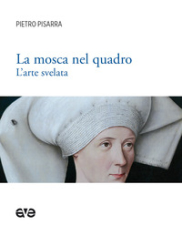 La mosca nel quadro. L'arte svelata. Ediz. illustrata - Pietro Pisarra