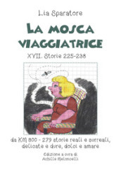 La mosca viaggiatrice XVII. Storie 225-238 da km 800-279 storie reali e surreali, delicate e dure, dolci e amare