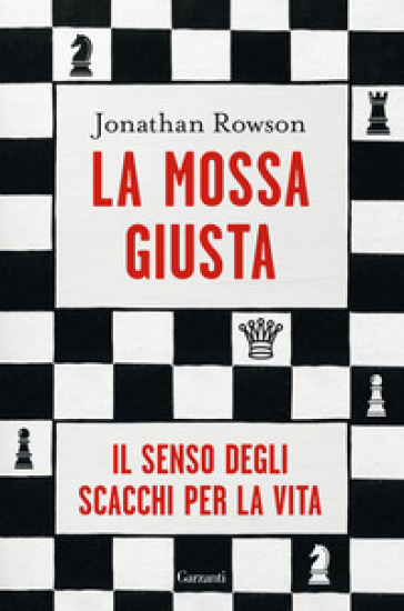 La mossa giusta. Il senso degli scacchi per la vita - Jonathan Rowson