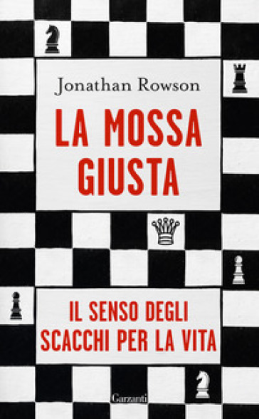 La mossa giusta. Il senso degli scacchi per la vita - Jonathan Rowson