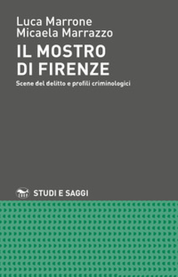Il mostro di Firenze. Scene del delitto e profili criminologici - Luca Marrone - Micaela Marrazzo