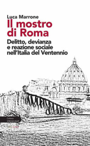 Il mostro di Roma. Delitto, devianza e reazione sociale nell'Italia del Ventennio - Luca Marrone