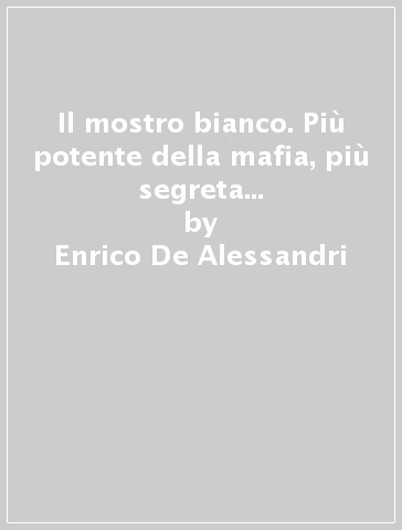 Il mostro bianco. Più potente della mafia, più segreta della massoneria. Comunione e Liberazione controlla come nessun altro il servizio pubblico televisivo - Enrico De Alessandri