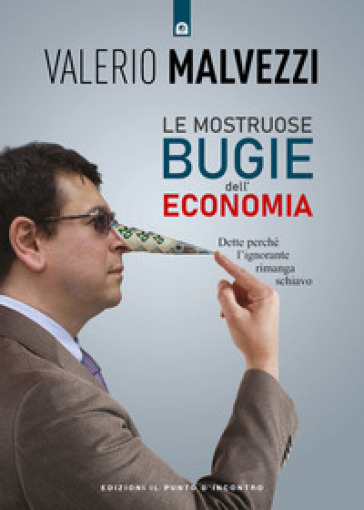 Le mostruose bugie dell'economia. Dette perché l'ignorante rimanga schiavo - Valerio Malvezzi