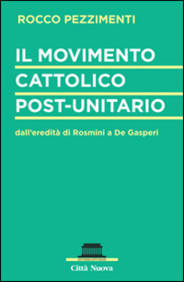 Il movimento cattolico post-unitario dall'eredità di Rosmini a De Gasperi - Rocco Pezzimenti
