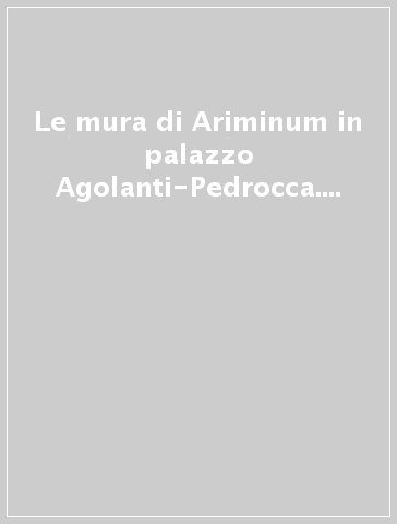 Le mura di Ariminum in palazzo Agolanti-Pedrocca. Indagine archeologica e restauro architettonico