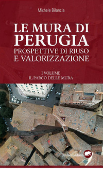Le mura di Perugia. Prospettive di riuso e valorizzazione. Ediz. illustrata - Michele Bilancia