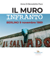 Il muro infranto. Berlino 9 novembre 1989. Catalogo della mostra (Roma, 7 novembre 2019-15...