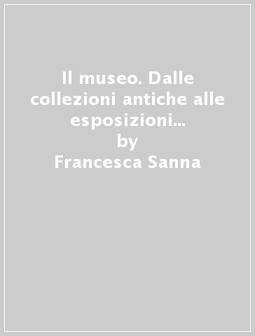 Il museo. Dalle collezioni antiche alle esposizioni multimediali. Con CD - Francesca Sanna