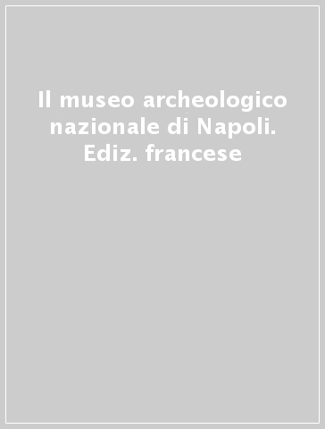 Il museo archeologico nazionale di Napoli. Ediz. francese