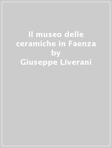 Il museo delle ceramiche in Faenza - Giuseppe Liverani