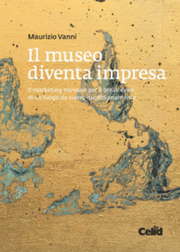 Il museo diventa impresa. Il marketing museale per il break even di un luogo da vivere quotidianamente - Maurizio Vanni | Manisteemra.org