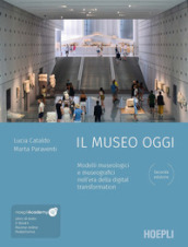 Il museo oggi. Modelli museologici e museografici nell