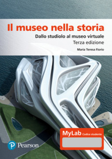 Il museo nella storia. Dallo studiolo al museo virtuale. Ediz. Mylab. Con espansione online - Maria Teresa Fiorio