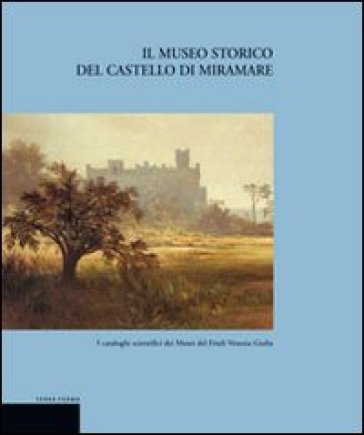 Il museo storico del castello di Miramare - Rossella Fabiani - Piero Del Negro