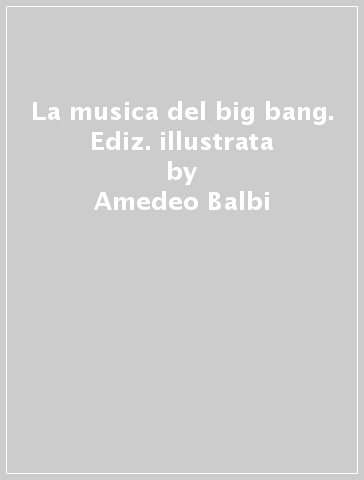 La musica del big bang. Ediz. illustrata - Amedeo Balbi