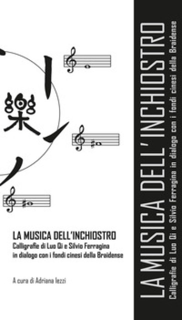 La musica dell'inchiostro. Calligrafie di Luo Qi e Silvio Ferragina in dialogo con i fondi cinesi della Braidense. Catalogo della mostra (Milano, 21 marzo-28 aprile 2018). Ediz. illustrata