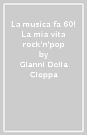 La musica fa 60! La mia vita rock n pop