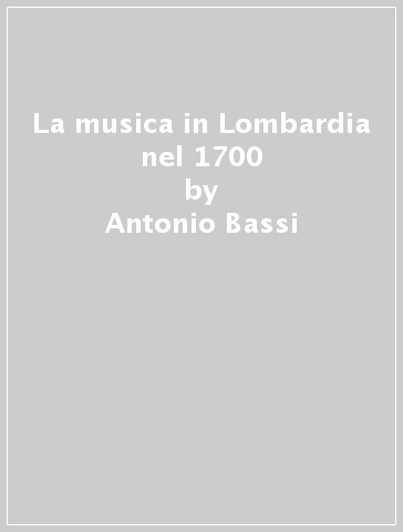 La musica in Lombardia nel 1700 - Antonio Bassi